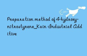 Preparation method of 4-hydroxy-nitrostyrene_Kain Industrial Additive