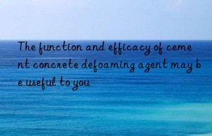 The function and efficacy of cement concrete defoaming agent may be useful to you