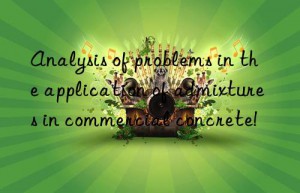 Analysis of problems in the application of admixtures in commercial concrete!