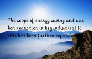 The scope of energy saving and carbon reduction in key industrial fields has been further expanded