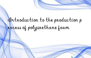 Introduction to the production process of polyurethane foam