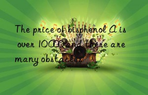 The price of bisphenol A is over 10 000 and there are many obstacles