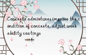 Concrete admixtures improve the condition of concrete, adjust workability coatings