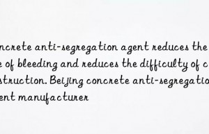 Concrete anti-segregation agent reduces the degree of bleeding and reduces the difficulty of construction. Beijing concrete anti-segregation agent manufacturer