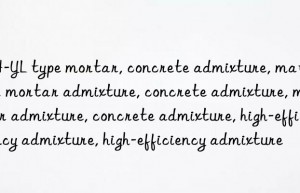 JH-YL type mortar, concrete admixture, material, mortar admixture, concrete admixture, mortar admixture, concrete admixture, high-efficiency admixture, high-efficiency admixture