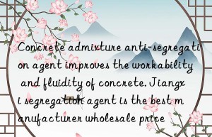 Concrete admixture anti-segregation agent improves the workability and fluidity of concrete. Jiangxi segregation agent is the best manufacturer wholesale price