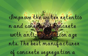 Improve the water retention and cohesion of concrete with anti-segregation agents. The best manufacturer of concrete segregation agents in Jiangsu.