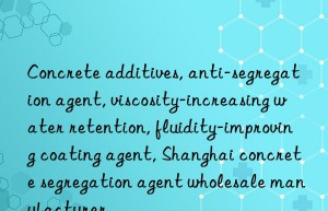 Concrete additives, anti-segregation agent, viscosity-increasing water retention, fluidity-improving coating agent, Shanghai concrete segregation agent wholesale manufacturer