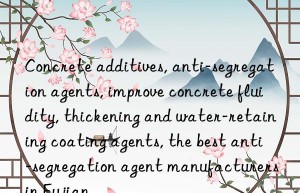 Concrete additives, anti-segregation agents, improve concrete fluidity, thickening and water-retaining coating agents, the best anti-segregation agent manufacturers in Fujian