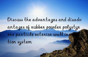 Discuss the advantages and disadvantages of rubber powder polystyrene particle exterior wall insulation system