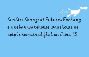 SunSir: Shanghai Futures Exchange s rebar warehouse warehouse receipts remained flat on June 13