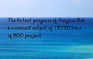 The latest progress of Huizhou Boke s annual output of 130 000 tons of BDO project