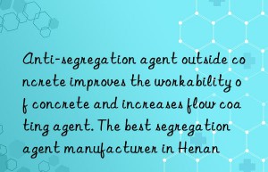 Anti-segregation agent outside concrete improves the workability of concrete and increases flow coating agent. The best segregation agent manufacturer in Henan