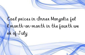 Coal prices in Inner Mongolia fell month-on-month in the fourth week of July