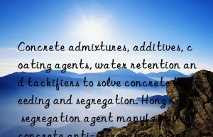 Concrete admixtures, additives, coating agents, water retention and tackifiers to solve concrete bleeding and segregation. Hong Kong segregation agent manufacturer, concrete anti-segregation agent.