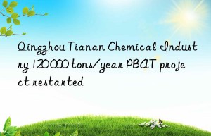 Qingzhou Tianan Chemical Industry 120 000 tons/year PBAT project restarted