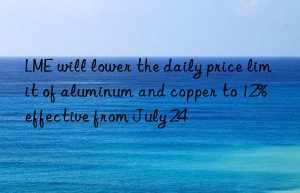 LME will lower the daily price limit of aluminum and copper to 12%  effective from July 24