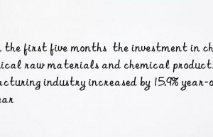 In the first five months  the investment in chemical raw materials and chemical products manufacturing industry increased by 15.9% year-on-year