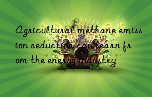 Agricultural methane emission reduction can learn from the energy industry