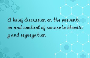 A brief discussion on the prevention and control of concrete bleeding and segregation