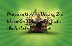 Preparation method of 2-chloro-6-nitrophenol_Kain Industrial Additive