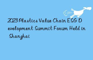 2023 Plastics Value Chain ESG Development Summit Forum Held in Shanghai