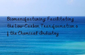 Biomanufacturing: Facilitating the Low-Carbon Transformation of the Chemical Industry