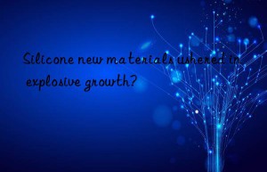 Silicone new materials ushered in explosive growth?