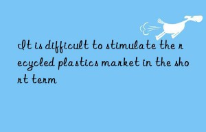 It is difficult to stimulate the recycled plastics market in the short term