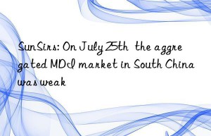 SunSirs: On July 25th  the aggregated MDI market in South China was weak