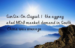 SunSir: On August 1  the aggregated MDI market demand in South China was average