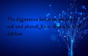 The difference between coked phenol and phenol_Kain Industrial Additive