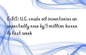 EIA: U.S. crude oil inventories unexpectedly rose by 5 million barrels last week