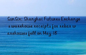 SunSir: Shanghai Futures Exchange s warehouse receipts for rebar warehouses fell on May 18