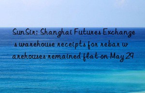 SunSir: Shanghai Futures Exchange s warehouse receipts for rebar warehouses remained flat on May 29