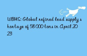 WBMS: Global refined lead supply shortage of 58 000 tons in April 2023