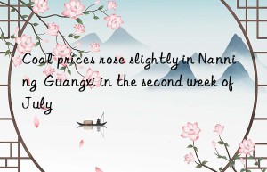 Coal prices rose slightly in Nanning  Guangxi in the second week of July