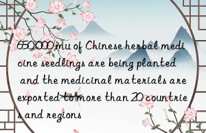 650 000 mu of Chinese herbal medicine seedlings are being planted  and the medicinal materials are exported to more than 20 countries and regions