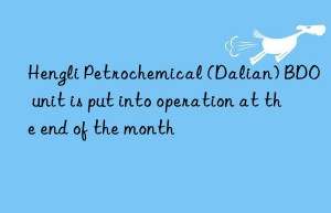 Hengli Petrochemical (Dalian) BDO unit is put into operation at the end of the month