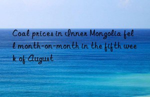 Coal prices in Inner Mongolia fell month-on-month in the fifth week of August