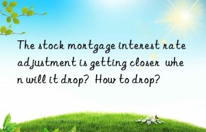 The stock mortgage interest rate adjustment is getting closer  when will it drop?  How to drop?