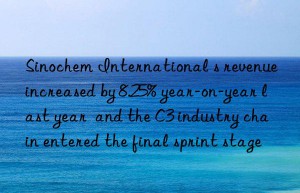 Sinochem International s revenue increased by 8.25% year-on-year last year  and the C3 industry chain entered the final sprint stage