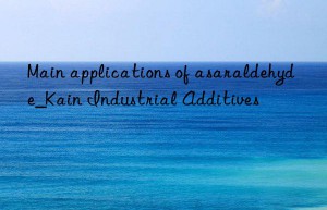 Main applications of asaraldehyde_Kain Industrial Additives