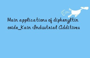 Main applications of diphenyltin oxide_Kain Industrial Additives