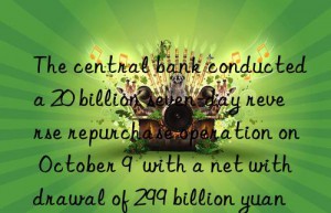 The central bank conducted a 20 billion seven-day reverse repurchase operation on October 9  with a net withdrawal of 299 billion yuan that day.