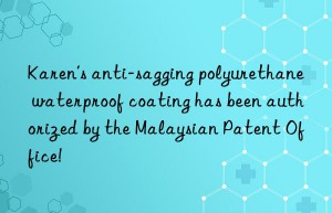 Karen’s anti-sagging polyurethane waterproof coating has been authorized by the Malaysian Patent Office!