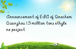 Announcement of EIA of Sinochem Quanzhou 1.5 million tons ethylene project