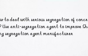 How to deal with serious segregation of concrete? Use anti-segregation agent to improve Shandong segregation agent manufacturer