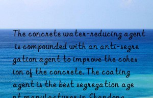 The concrete water-reducing agent is compounded with an anti-segregation agent to improve the cohesion of the concrete. The coating agent is the best segregation agent manufacturer in Shandong.