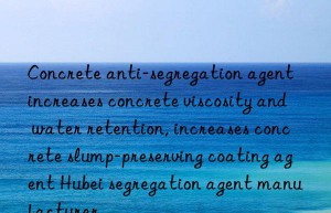 Concrete anti-segregation agent increases concrete viscosity and water retention, increases concrete slump-preserving coating agent Hubei segregation agent manufacturer